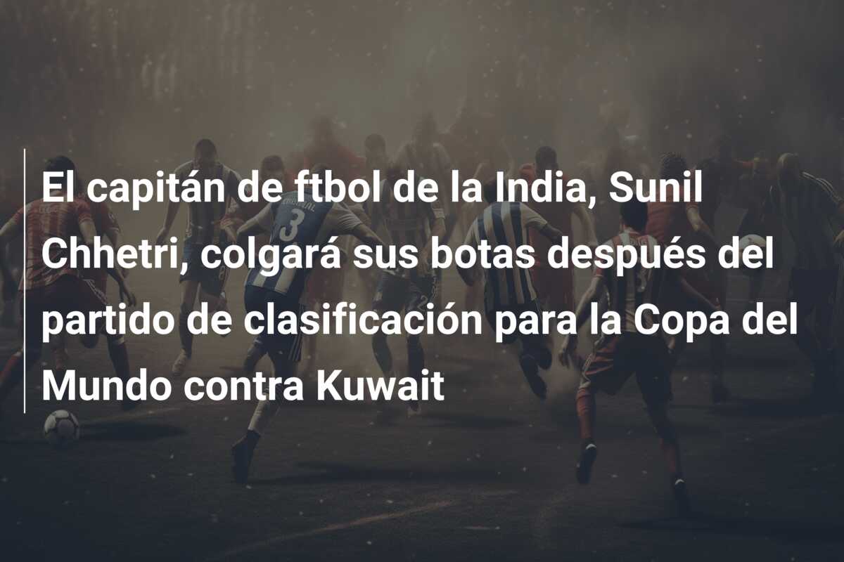 El capitán de ftbol de la India, Sunil Chhetri, colgará sus botas después del partido de clasificación para la Copa del Mundo contra Kuwait