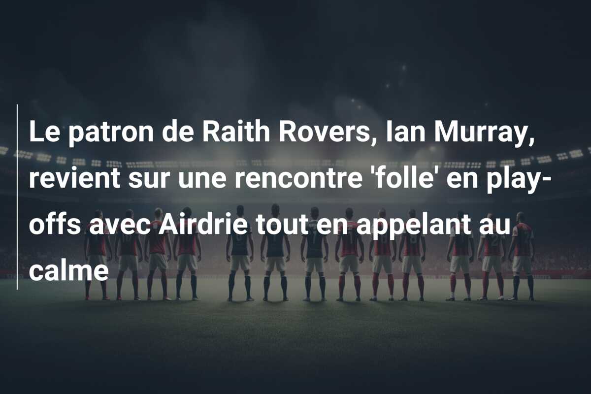 Le patron de Raith Rovers, Ian Murray, revient sur une rencontre ‘folle’ en play-offs avec Airdrie tout en appelant au calme
