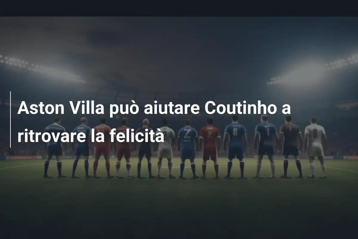 Aston Villa può aiutare Coutinho a ritrovare la felicità