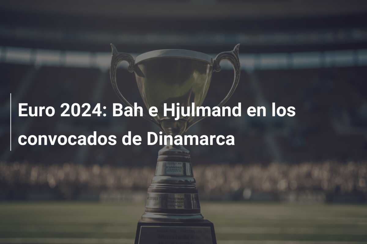 Euro 2024: Bah e Hjulmand en los convocados de Dinamarca