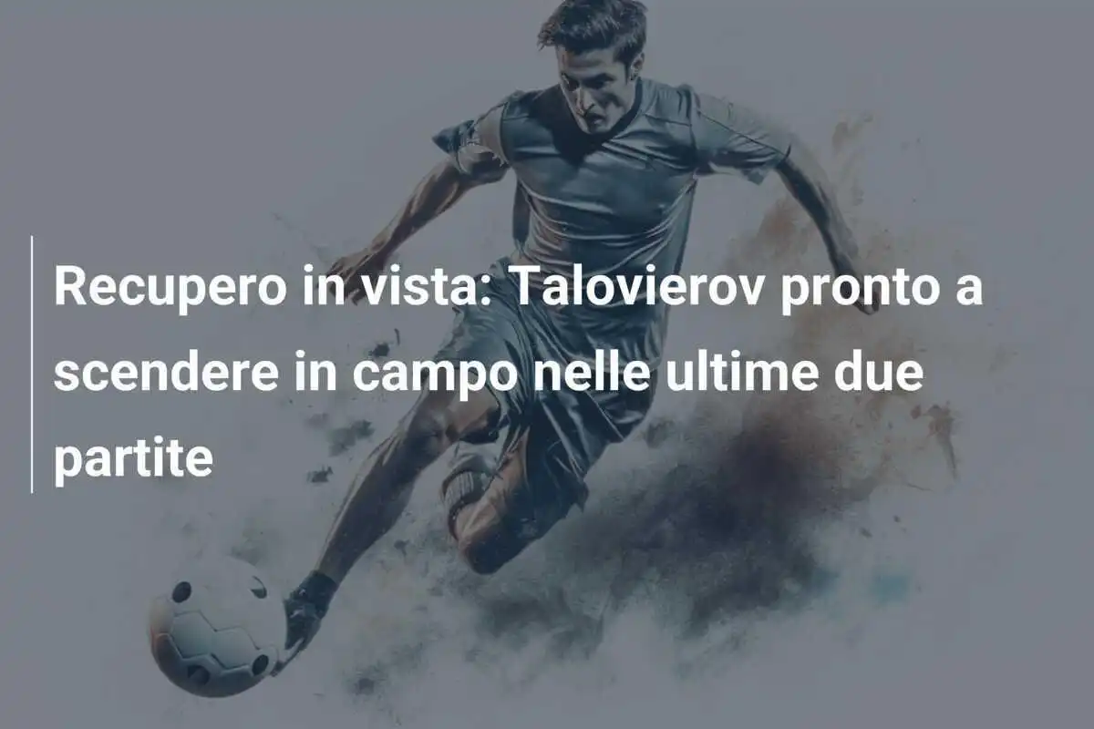 Recupero in vista: Talovierov pronto a scendere in campo nelle ultime due partite