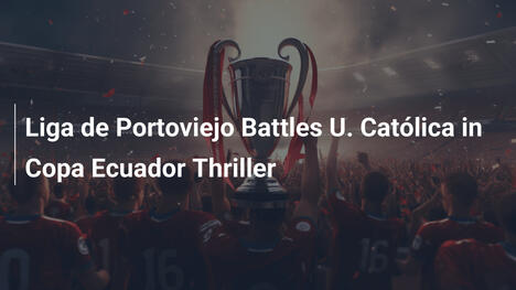 Liga de Portoviejo sfida U. Católica nel thriller della Copa Ecuador
