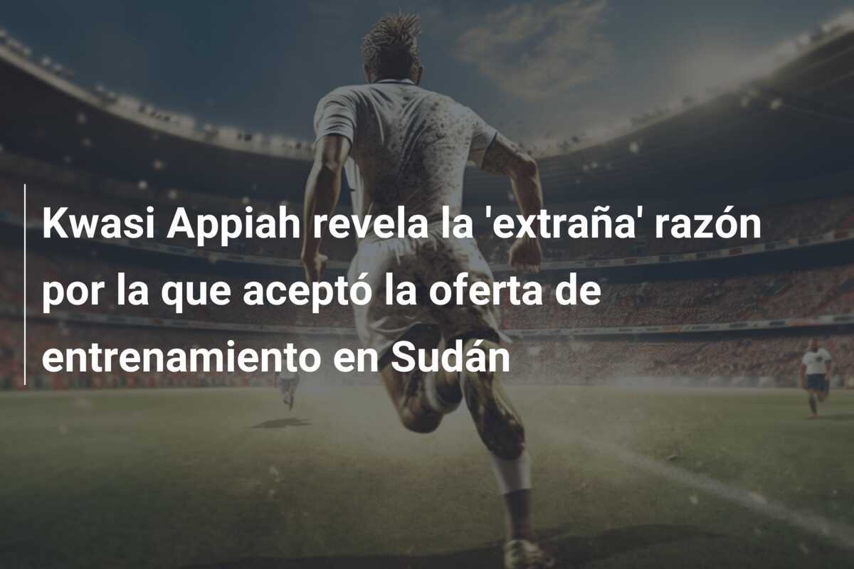 Kwasi Appiah revela la 'extraña' razón por la que aceptó la oferta de entrenamiento en Sudán