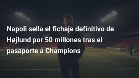 Napoli sella el fichaje definitivo de Højlund por 50 millones tras el pasaporte a Champions