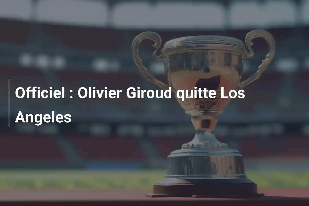 Officiel : Olivier Giroud quitte Los Angeles