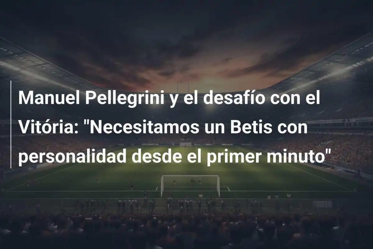 Manuel Pellegrini y el desafío con el Vitória: "Necesitamos un Betis con personalidad desde el primer minuto"