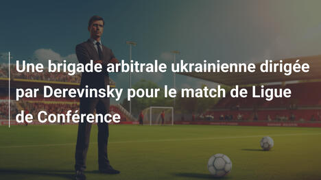 Une brigade arbitrale ukrainienne dirigée par Derevinsky pour le match de Ligue de Conférence