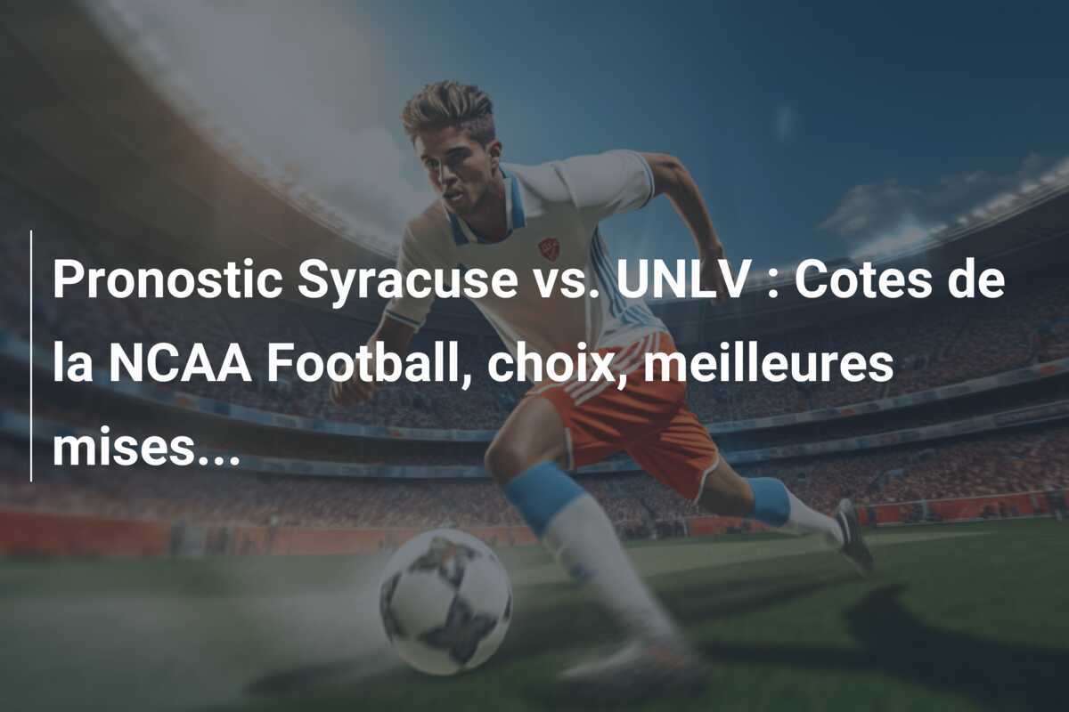 Pronostic Syracuse vs. UNLV : Cotes de la NCAA Football, choix, meilleures mises...