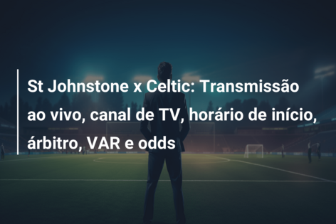 St Johnstone x Celtic: Transmissão ao vivo, canal de TV, horário de início, árbitro, VAR e odds