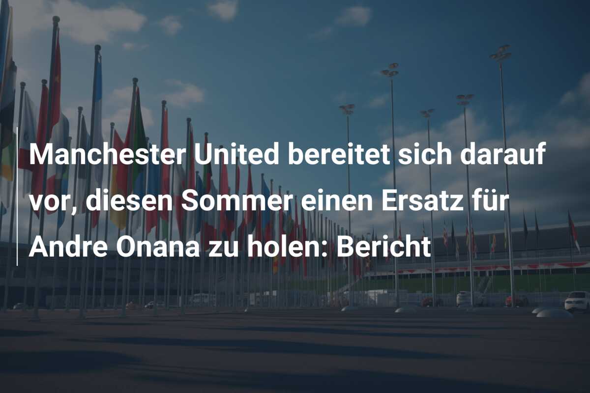 Manchester United bereitet sich darauf vor, diesen Sommer einen Ersatz für Andre Onana zu holen: Bericht