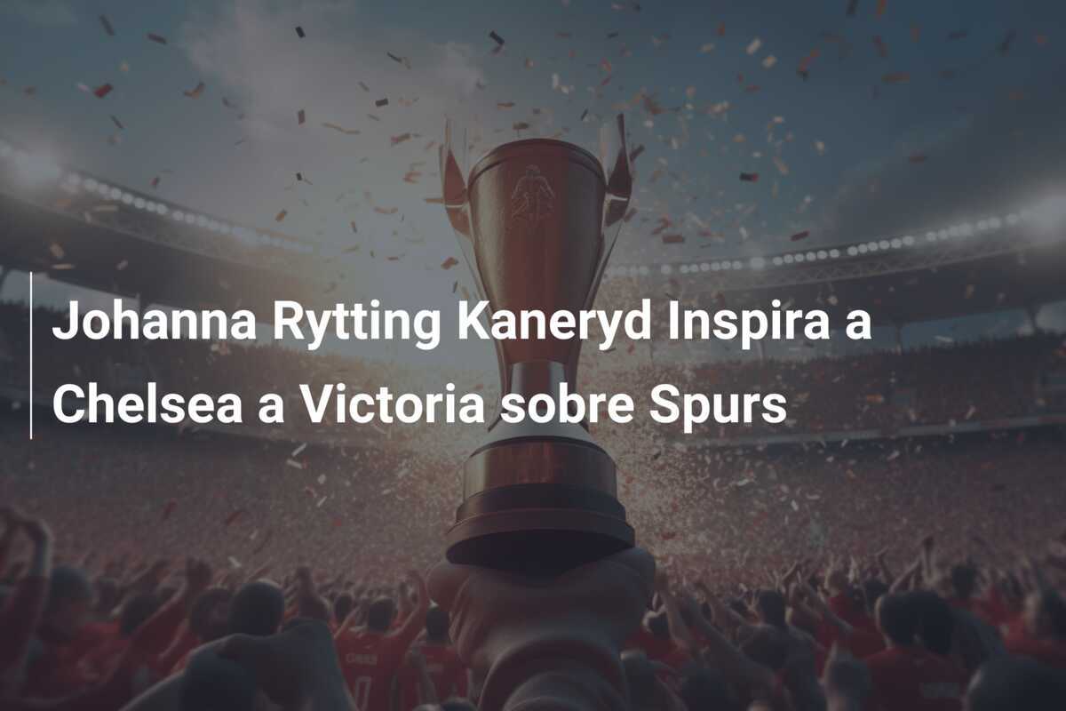 Johanna Rytting Kaneryd Inspira a Chelsea a Victoria sobre Spurs