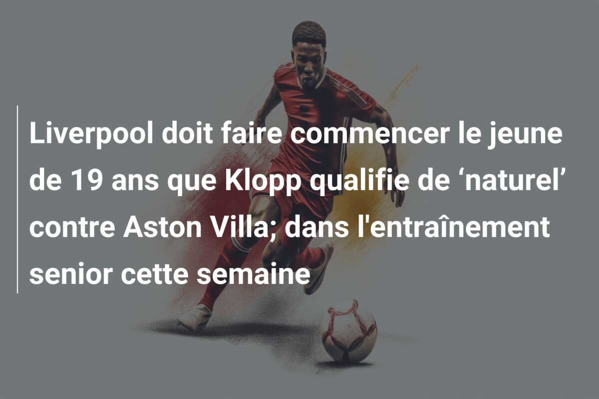 Liverpool doit faire commencer le jeune de 19 ans que Klopp qualifie de ‘naturel’ contre Aston Villa; dans l’entraînement senior cette semaine