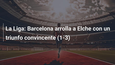 La Liga: Barcelona arrolla a Elche con un triunfo convincente (1-3)