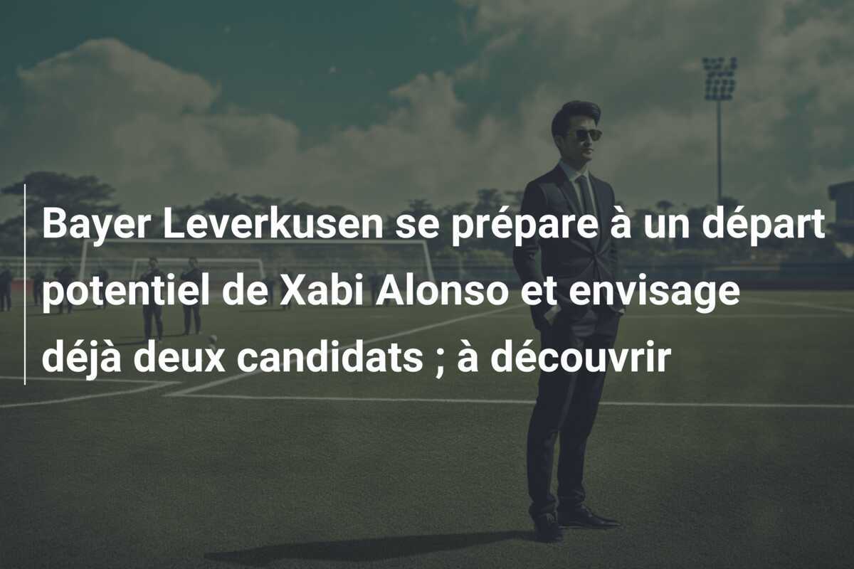 Bayer Leverkusen se prépare à un départ potentiel de Xabi Alonso et envisage déjà deux candidats ; à découvrir