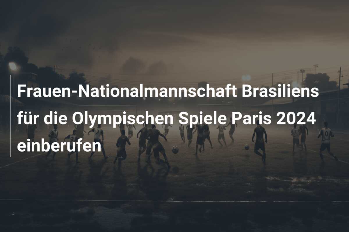 Frauen-Nationalmannschaft Brasiliens für die Olympischen Spiele Paris 2024 einberufen