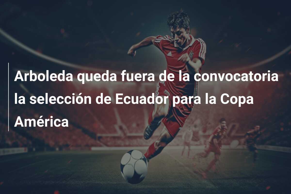 Arboleda queda fuera de la convocatoria la selección de Ecuador para la Copa América