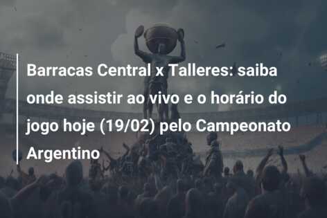 Barracas Central x Talleres: saiba onde assistir ao vivo e o horário do jogo hoje (19/02) pelo Campeonato Argentino