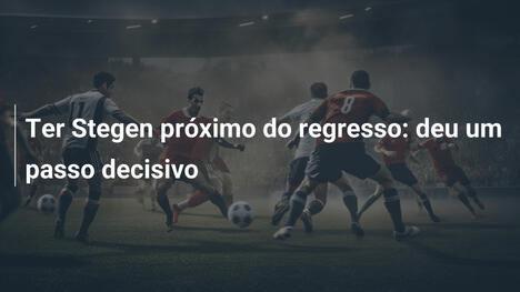 Ter Stegen próximo do regresso: deu um passo decisivo