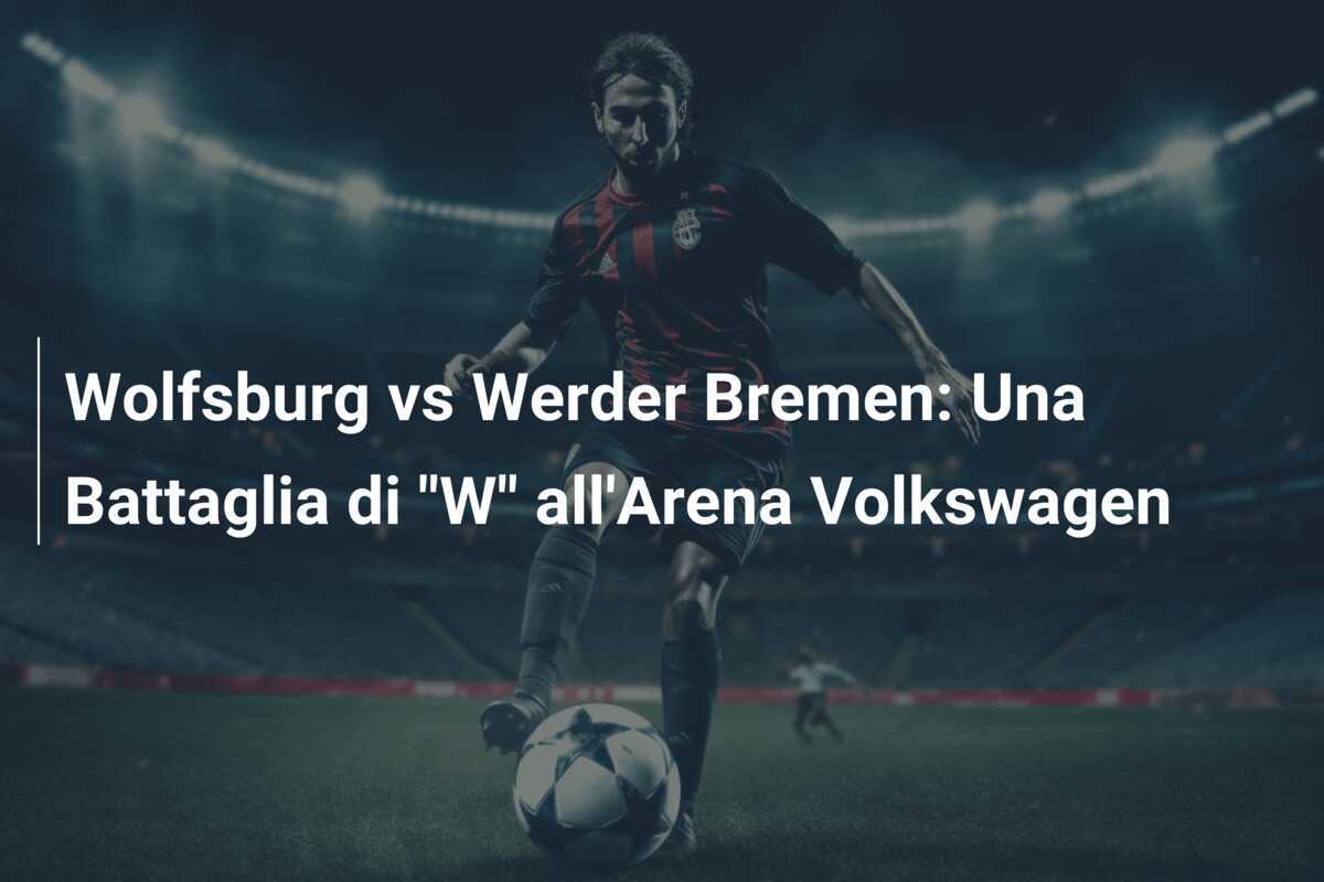 Wolfsburg vs Werder Bremen: Una Battaglia di "W" all'Arena Volkswagen