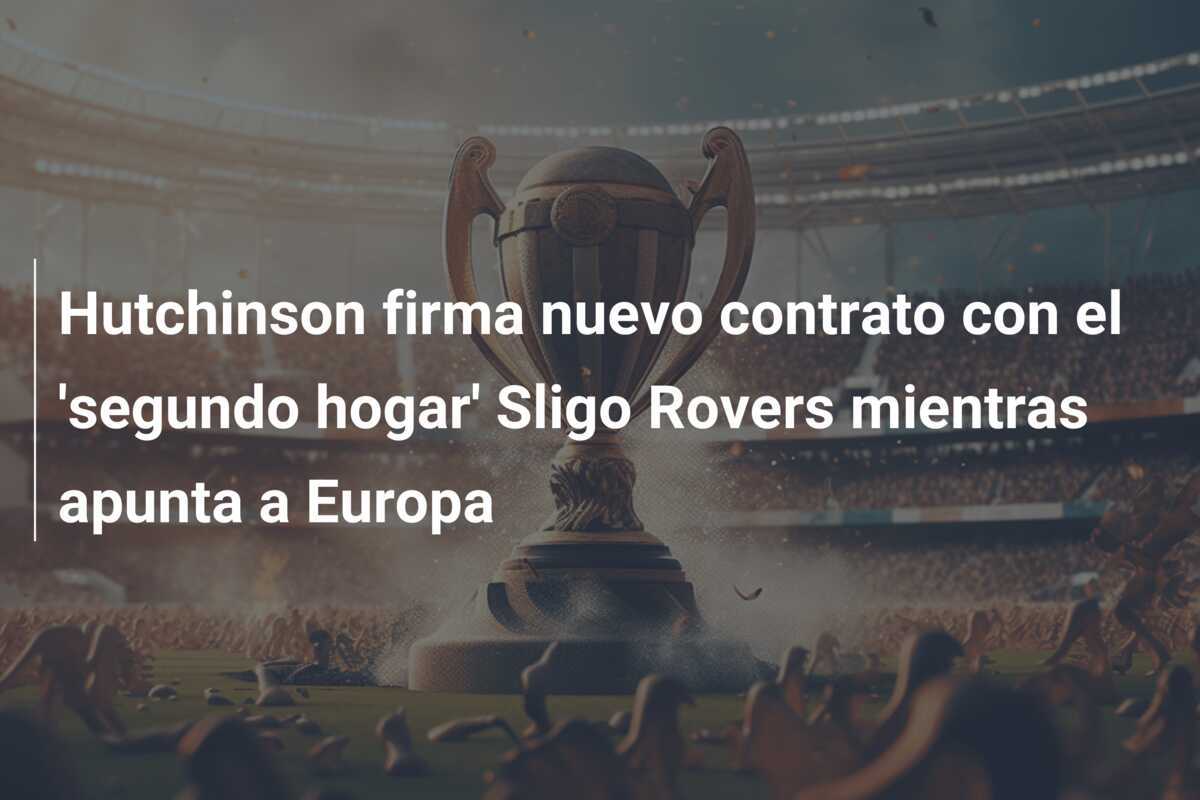 Hutchinson firma nuevo contrato con el 'segundo hogar' Sligo Rovers mientras apunta a Europa