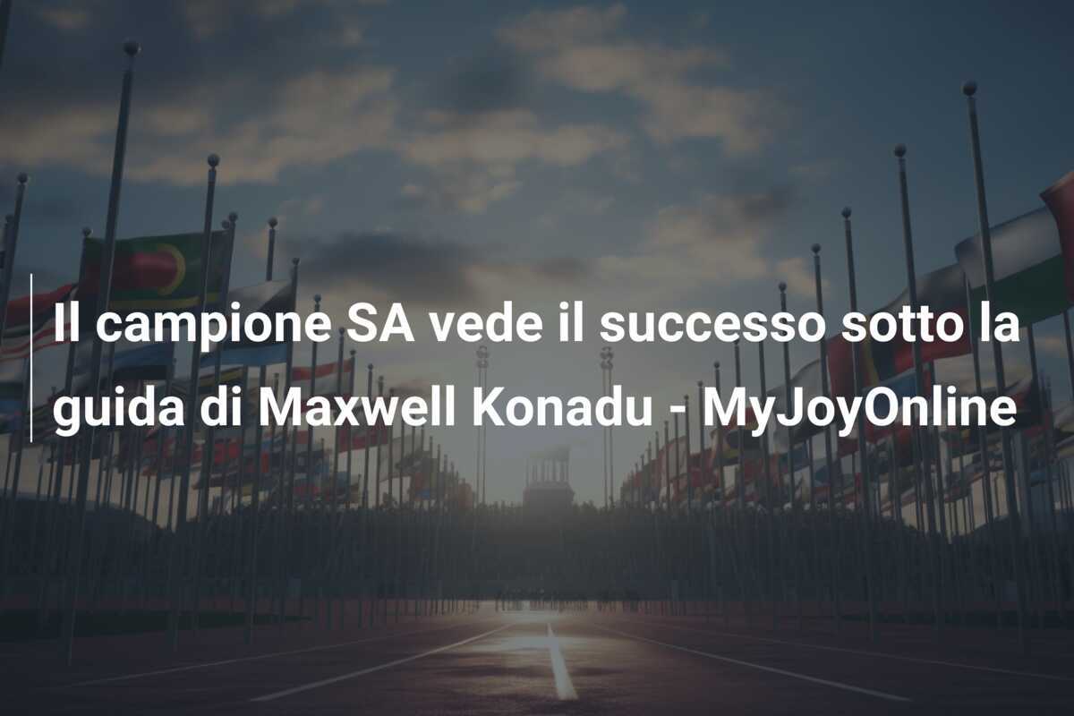 Il campione SA vede il successo sotto la guida di Maxwell Konadu - MyJoyOnline