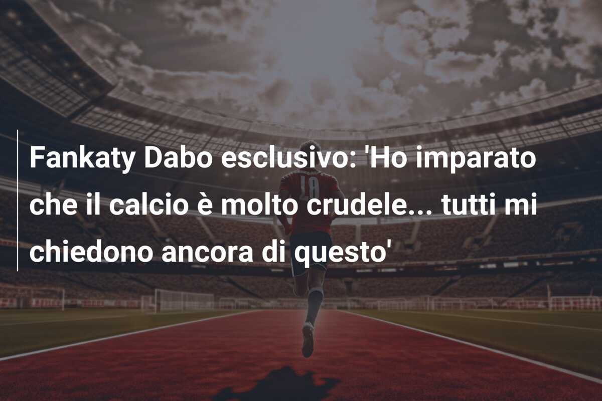 Fankaty Dabo esclusivo: 'Ho imparato che il calcio è molto crudele... tutti mi chiedono ancora di questo'