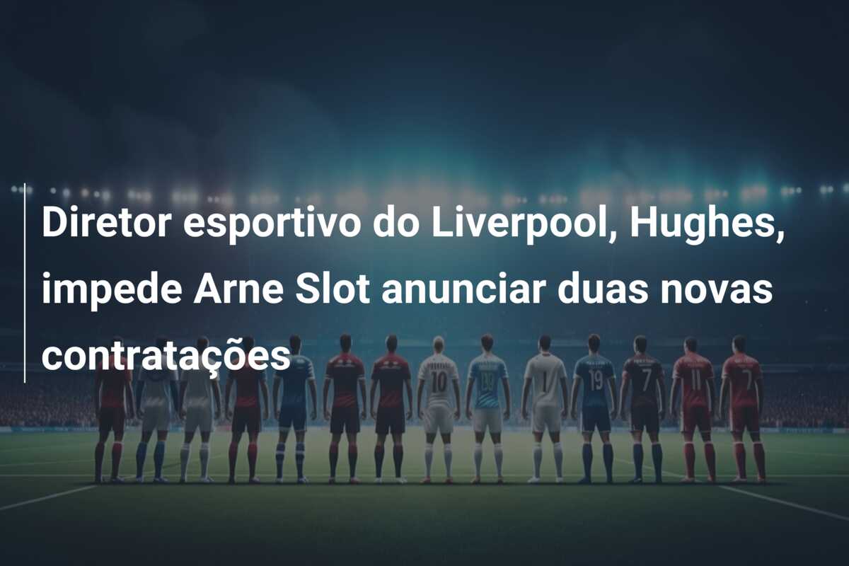 Diretor esportivo do Liverpool, Hughes, impede Arne Slot anunciar duas novas contratações