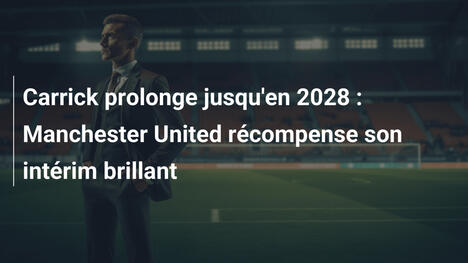 Carrick prolonge jusqu'en 2028 : Manchester United récompense son intérim brillant