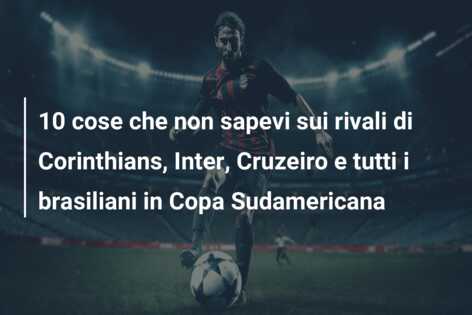 10 cose che non sapevi sui rivali di Corinthians, Inter, Cruzeiro e tutti i brasiliani in Copa Sudamericana