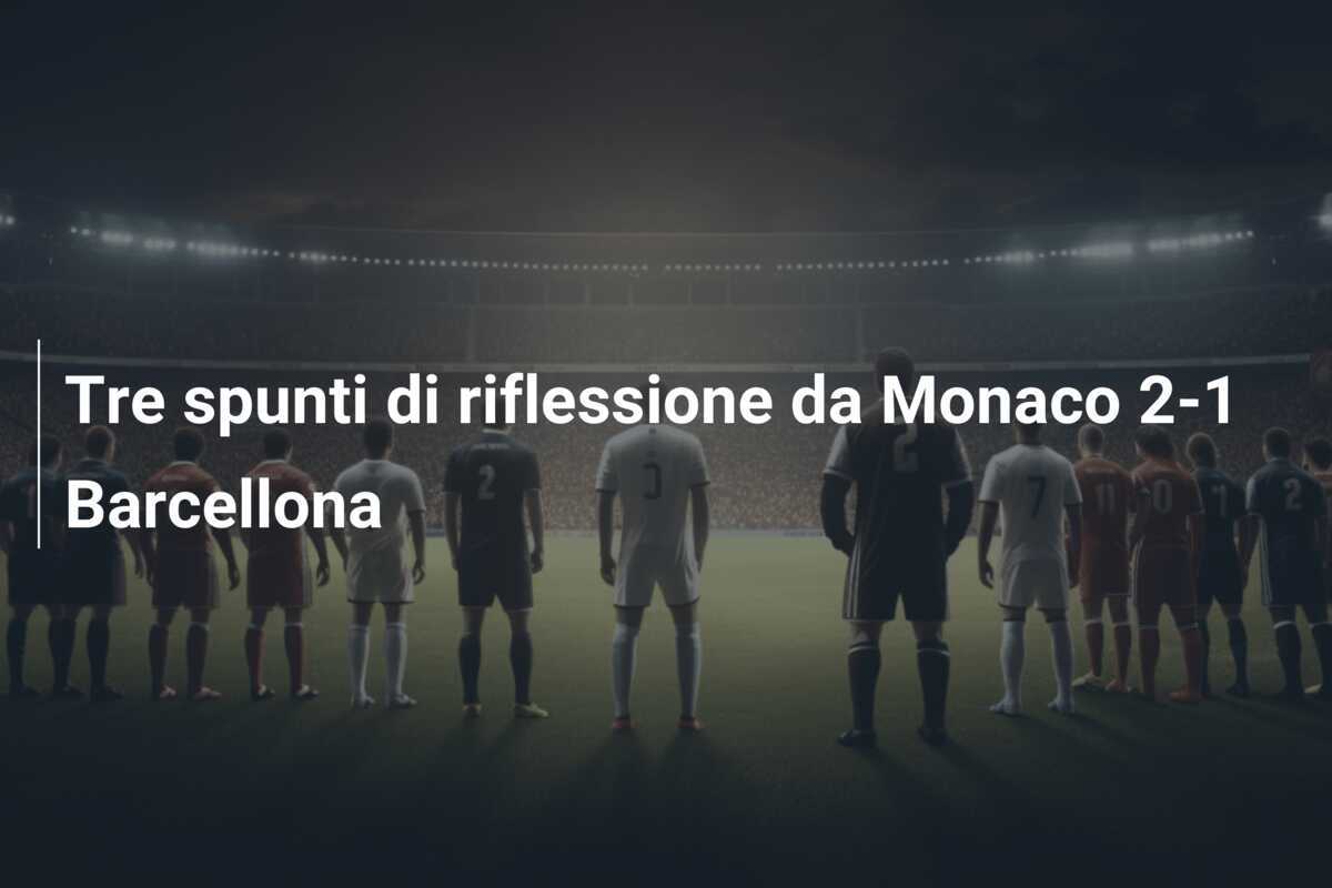 Tre spunti di riflessione da Monaco 2-1 Barcellona