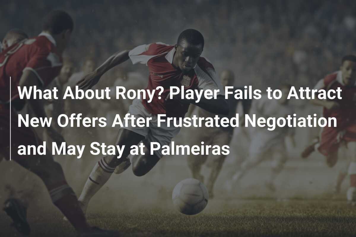 Que va devenir Rony ? L'attaquant ne parvient pas à attirer de ...