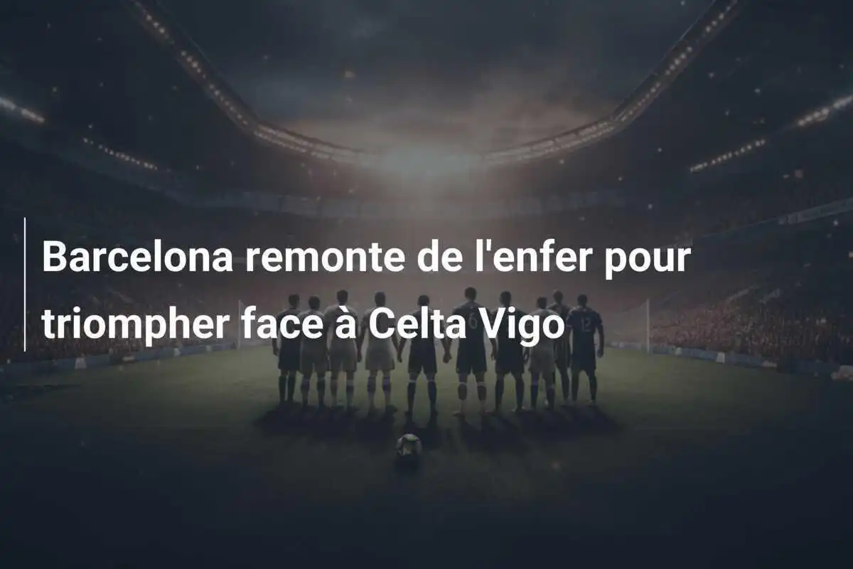 Barcelona remonte de l'enfer pour triompher face à Celta Vigo