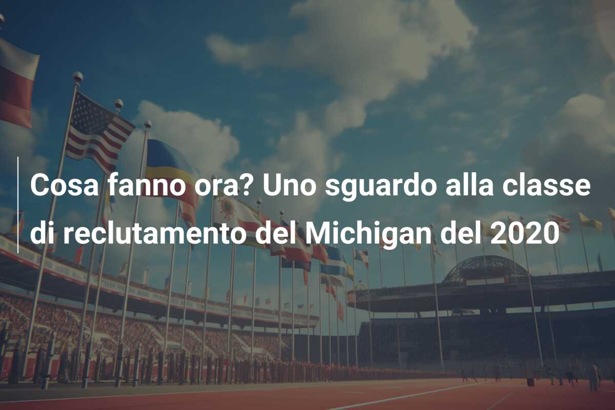 Cosa fanno ora? Uno sguardo alla classe di reclutamento del Michigan del 2020