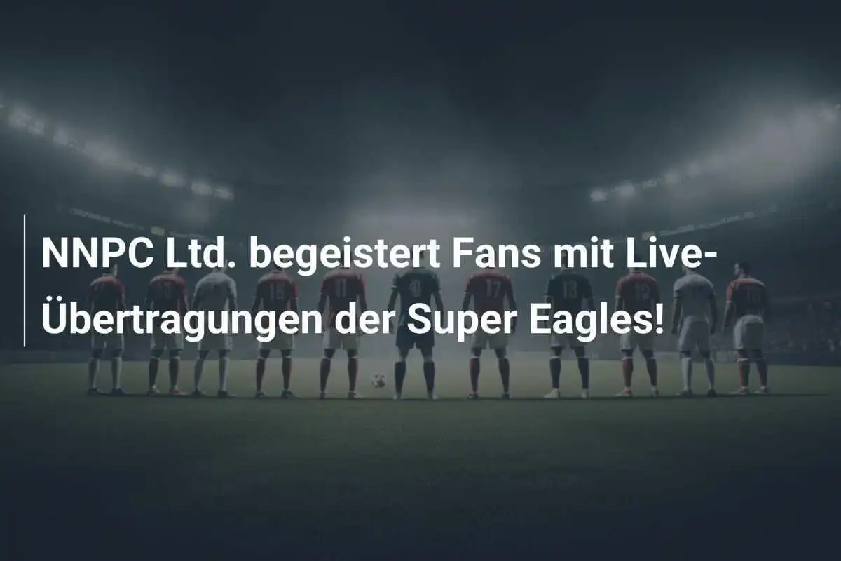 NNPC Ltd. begeistert Fans mit Live-Übertragungen der Super Eagles!