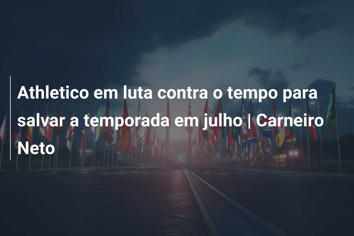 Athletico em luta contra o tempo para salvar a temporada em julho | Carneiro Neto