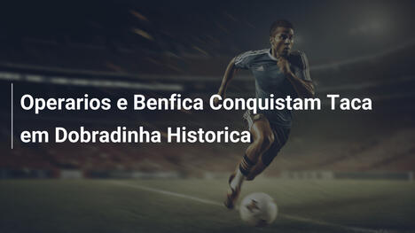 Operarios e Benfica Conquistam Taca em Dobradinha Historica