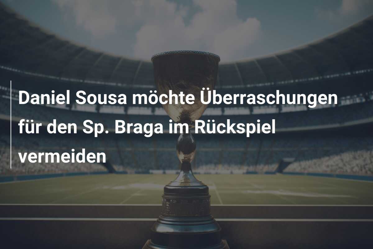 Daniel Sousa möchte Überraschungen für den Sp. Braga im Rückspiel vermeiden