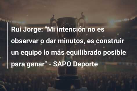 Rui Jorge: “Mi intención no es observar o dar minutos, es construir un equipo lo más equilibrado posible para ganar” – SAPO Deporte