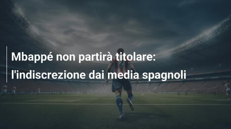 Mbappé non partirà titolare: l'indiscrezione dai media spagnoli