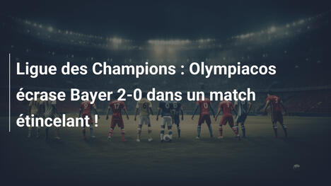 Ligue des Champions : Olympiacos écrase Bayer 2-0 dans un match étincelant !