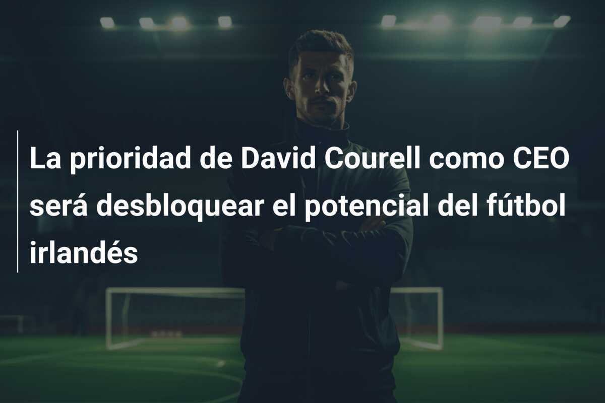 La prioridad de David Courell como CEO será desbloquear el potencial del fútbol irlandés
