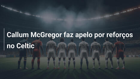 Callum McGregor faz apelo por reforços no Celtic