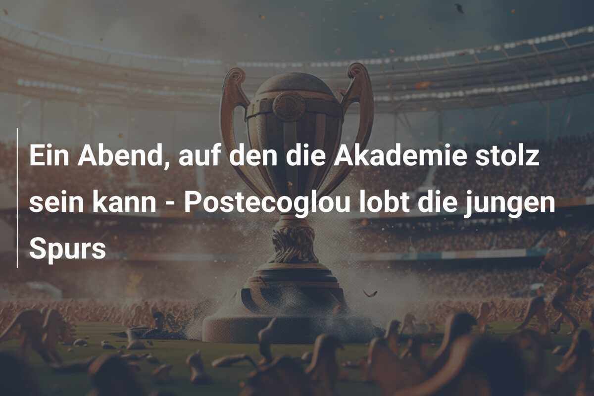Ein Abend, auf den die Akademie stolz sein kann - Postecoglou lobt die jungen Spurs