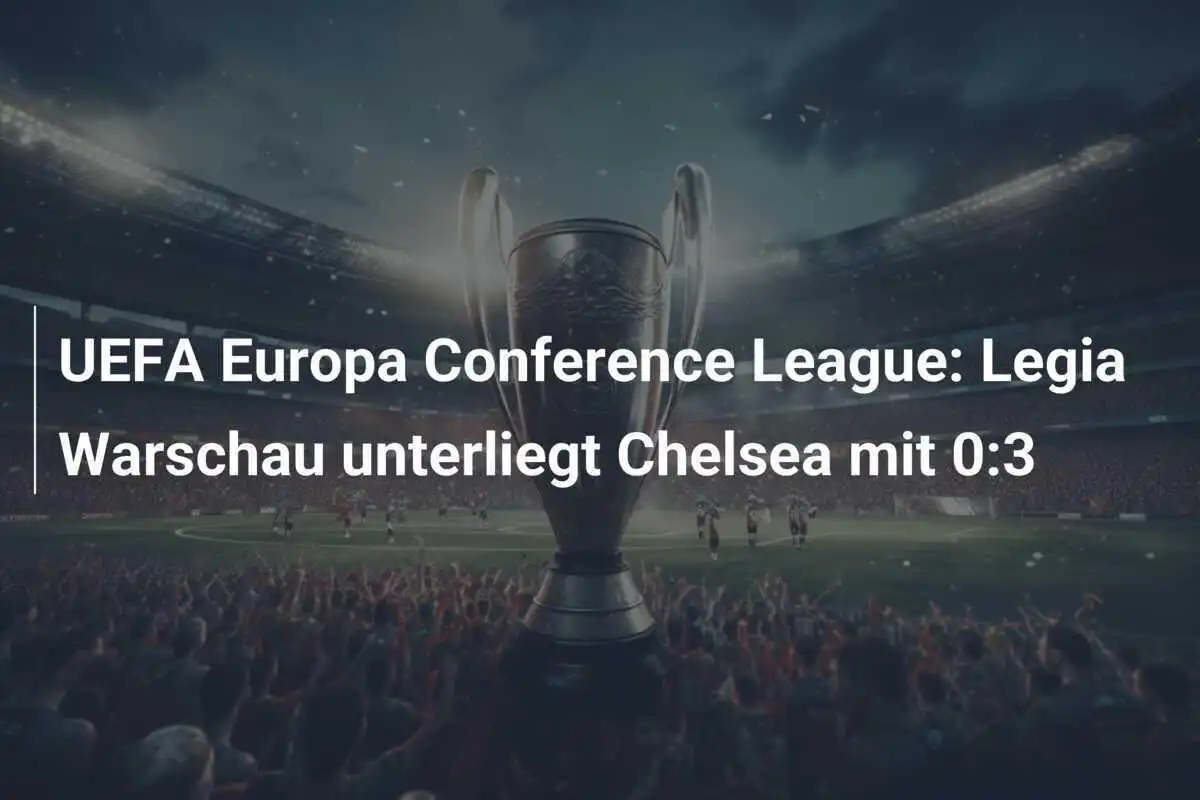 UEFA Europa Conference League: Legia Warschau unterliegt Chelsea mit 0:3