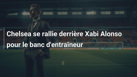 Chelsea se rallie derrière Xabi Alonso pour le banc d'entraîneur
