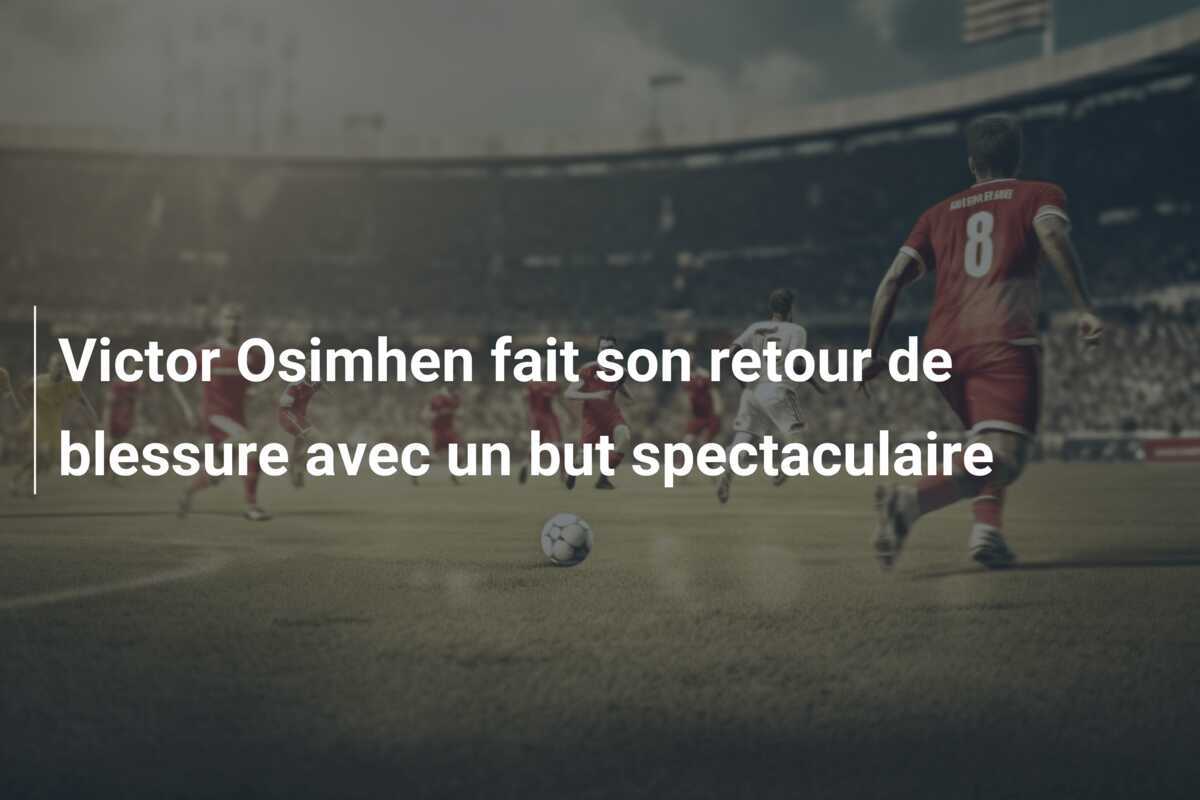 Victor Osimhen fait son retour de blessure avec un but spectaculaire