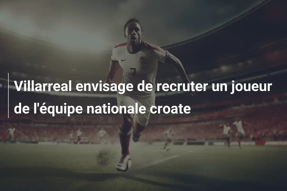 Villarreal envisage de recruter un joueur de l'équipe nationale croate