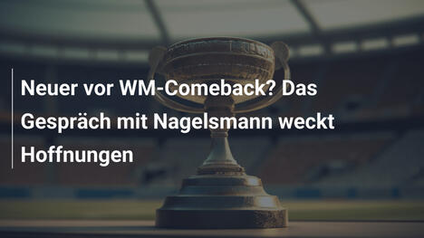 Neuer vor WM-Comeback? Das Gespräch mit Nagelsmann weckt Hoffnungen
