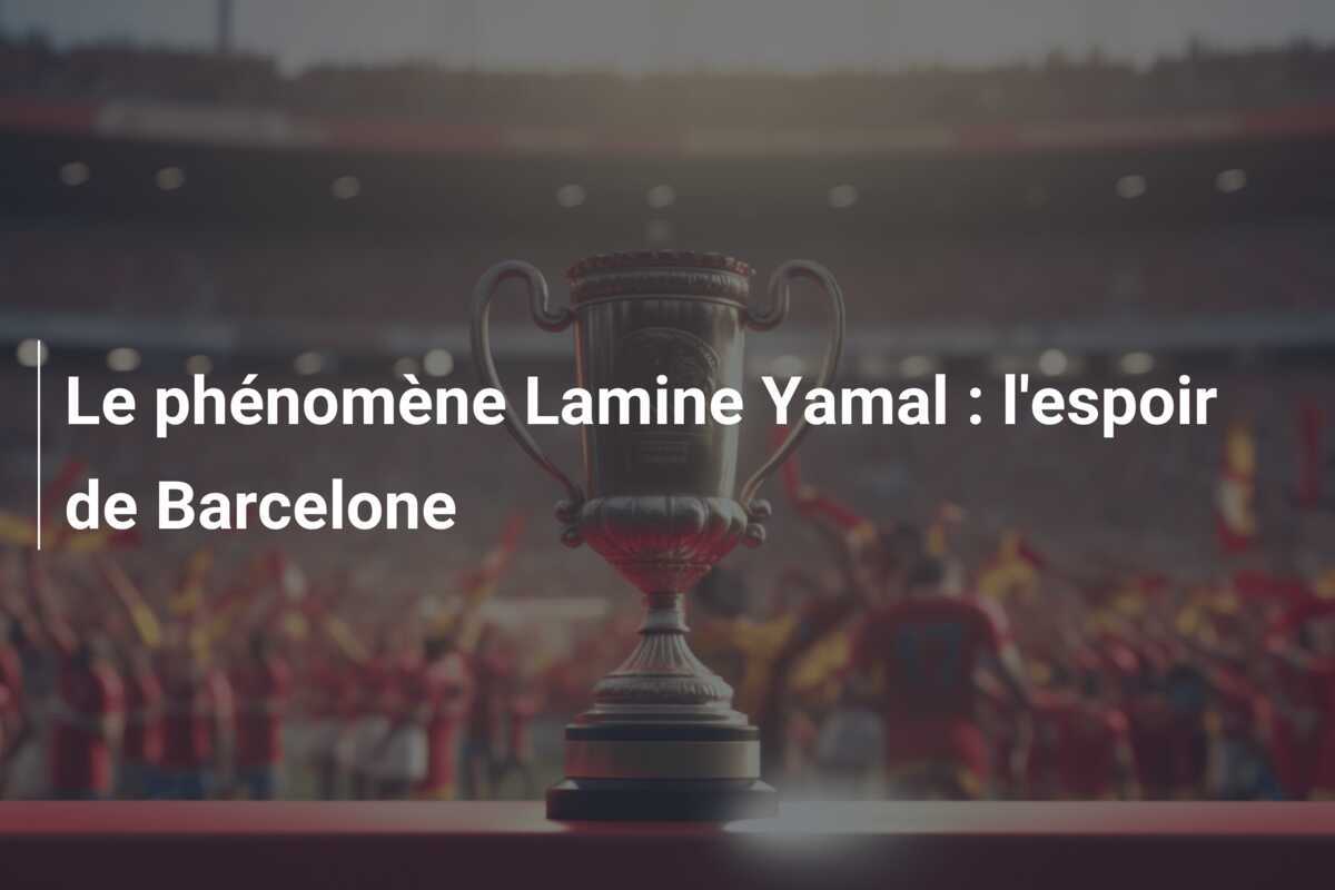Le phénomène Lamine Yamal : l'espoir de Barcelone