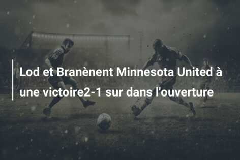 Lod et Branènent Minnesota United à une victoire2-1 sur dans l’ouverture